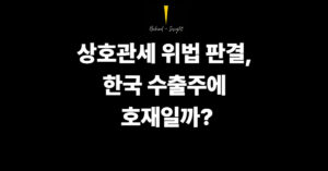 상호관세 위법 판결, 한국 수출주에 호재일까? 조건부로 봐야 하는 이유